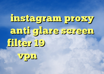 instagram proxy anti glare screen filter 19 آنتی فیلتر کروم خرید vpn همراه با تست رایگان