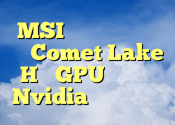 MSI لپ تاپ های جدید با Comet Lake H و GPU های جدید Nvidia را معرفی کرد