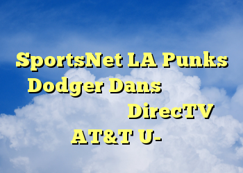 بدون تماشای بازی ، طرفداران SportsNet LA Punks Dodger Dans با سرانجام رسیدن به معامله با DirecTV و AT&T U-آیه