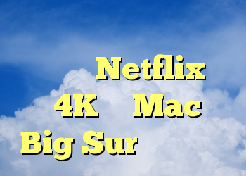 در نهایت ممکن است شما بتوانید Netflix را در 4K در Mac با Big Sur تماشا کنید
